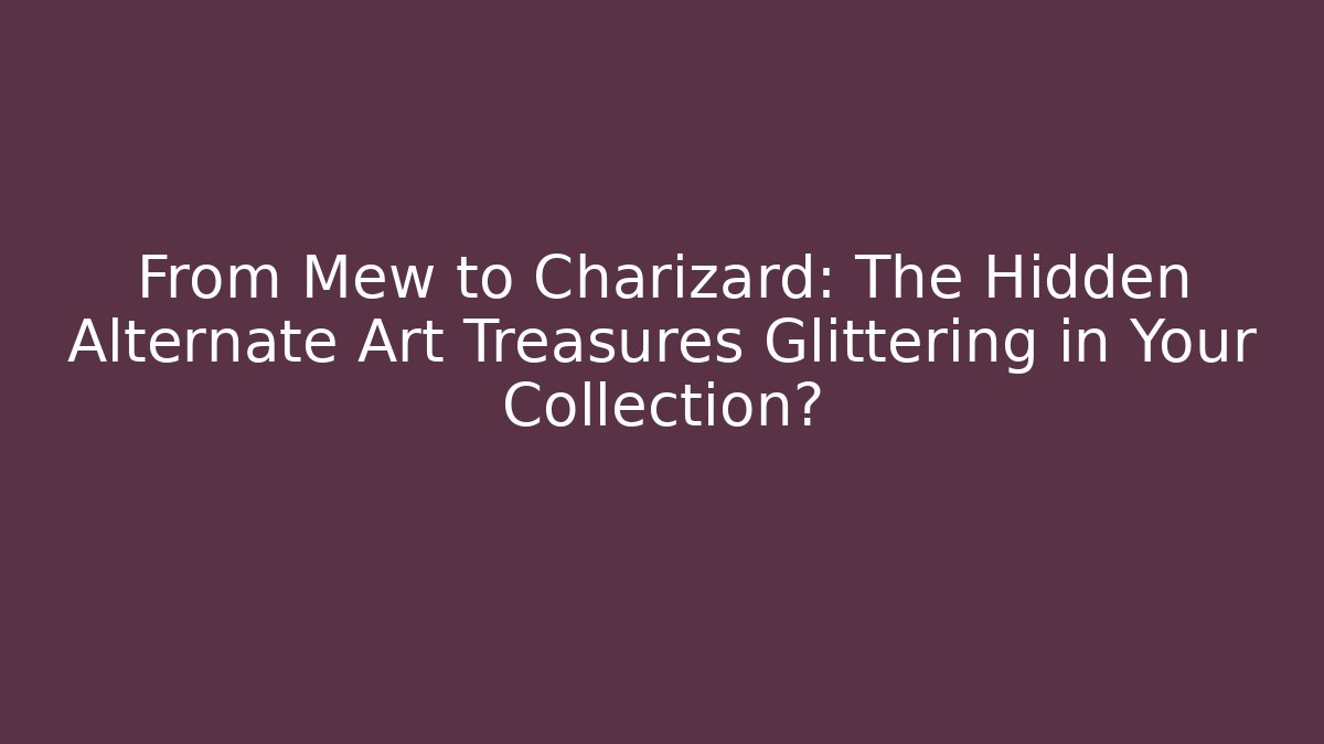 From Mew to Charizard: The Hidden Alternate Art Treasures Glittering in Your Collection?
