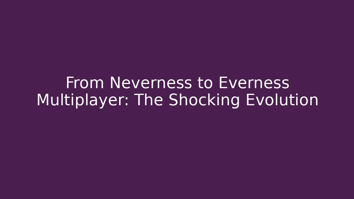From Neverness to Everness Multiplayer: The Shocking Evolution