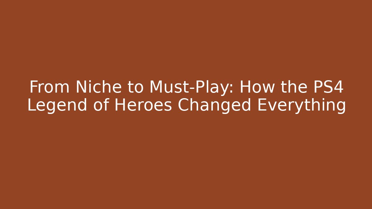 From Niche to Must-Play: How the PS4 Legend of Heroes Changed Everything