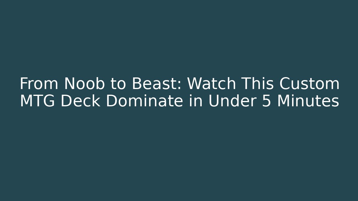 From Noob to Beast: Watch This Custom MTG Deck Dominate in Under 5 Minutes