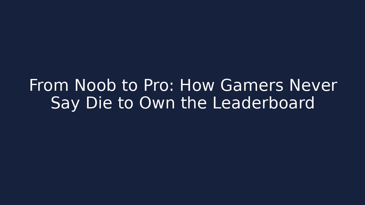 From Noob to Pro: How Gamers Never Say Die to Own the Leaderboard