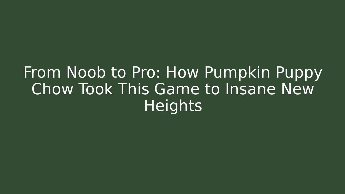 From Noob to Pro: How Pumpkin Puppy Chow Took This Game to Insane New Heights