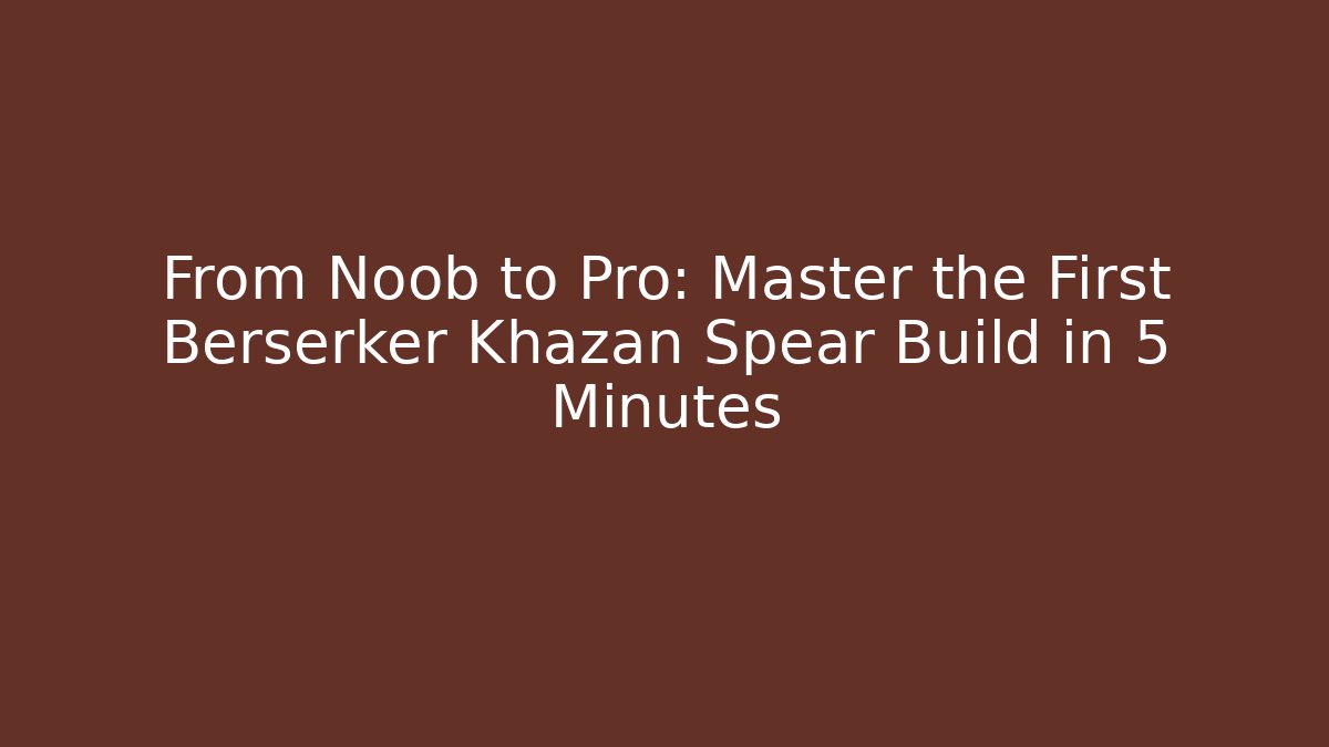 From Noob to Pro: Master the First Berserker Khazan Spear Build in 5 Minutes