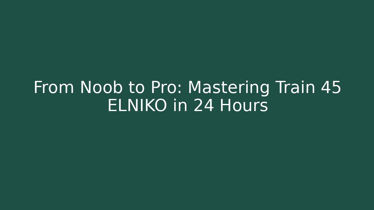 From Noob to Pro: Mastering Train 45 ELNIKO in 24 Hours