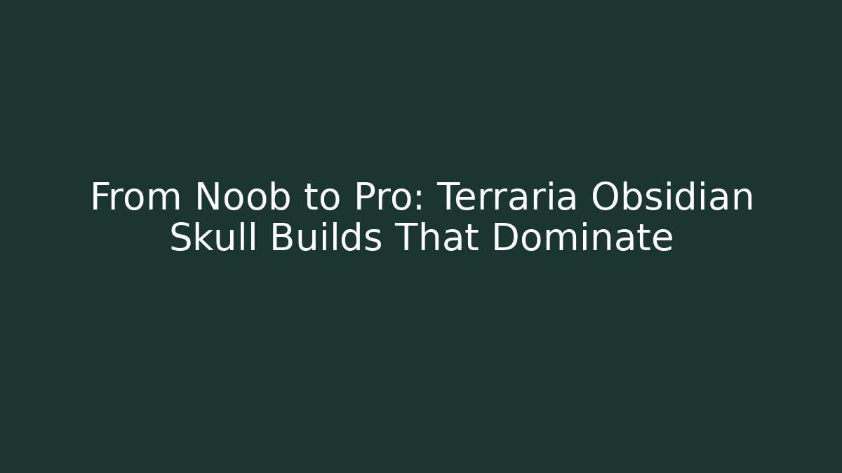 From Noob to Pro: Terraria Obsidian Skull Builds That Dominate