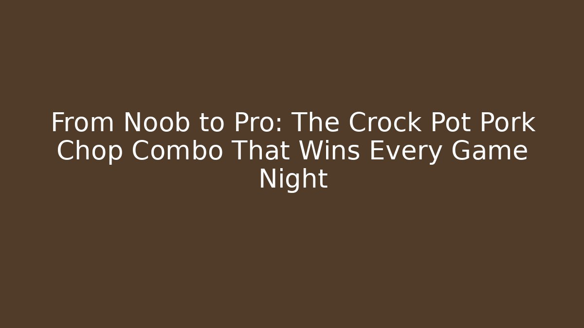 From Noob to Pro: The Crock Pot Pork Chop Combo That Wins Every Game Night