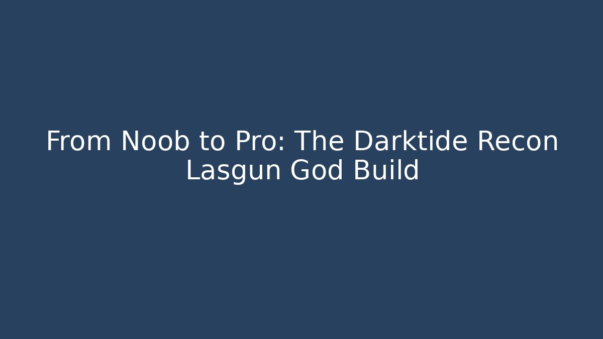 From Noob to Pro: The Darktide Recon Lasgun God Build