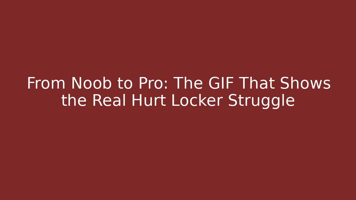 From Noob to Pro: The GIF That Shows the Real Hurt Locker Struggle