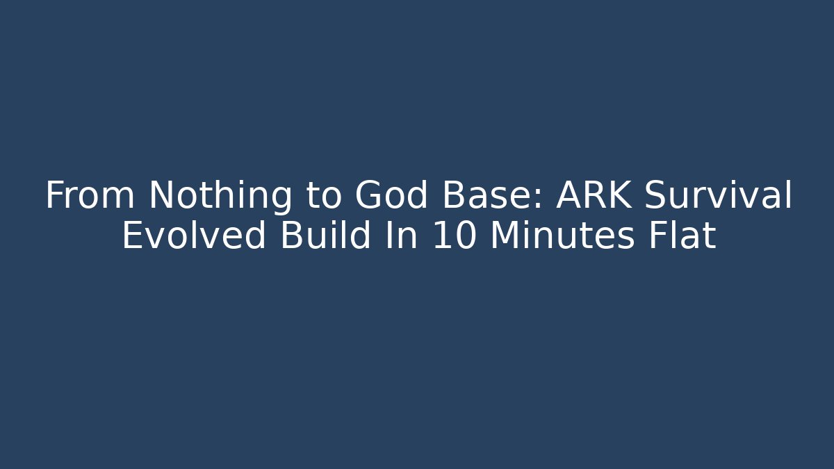 From Nothing to God Base: ARK Survival Evolved Build In 10 Minutes Flat