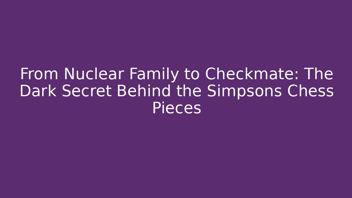 From Nuclear Family to Checkmate: The Dark Secret Behind the Simpsons Chess Pieces