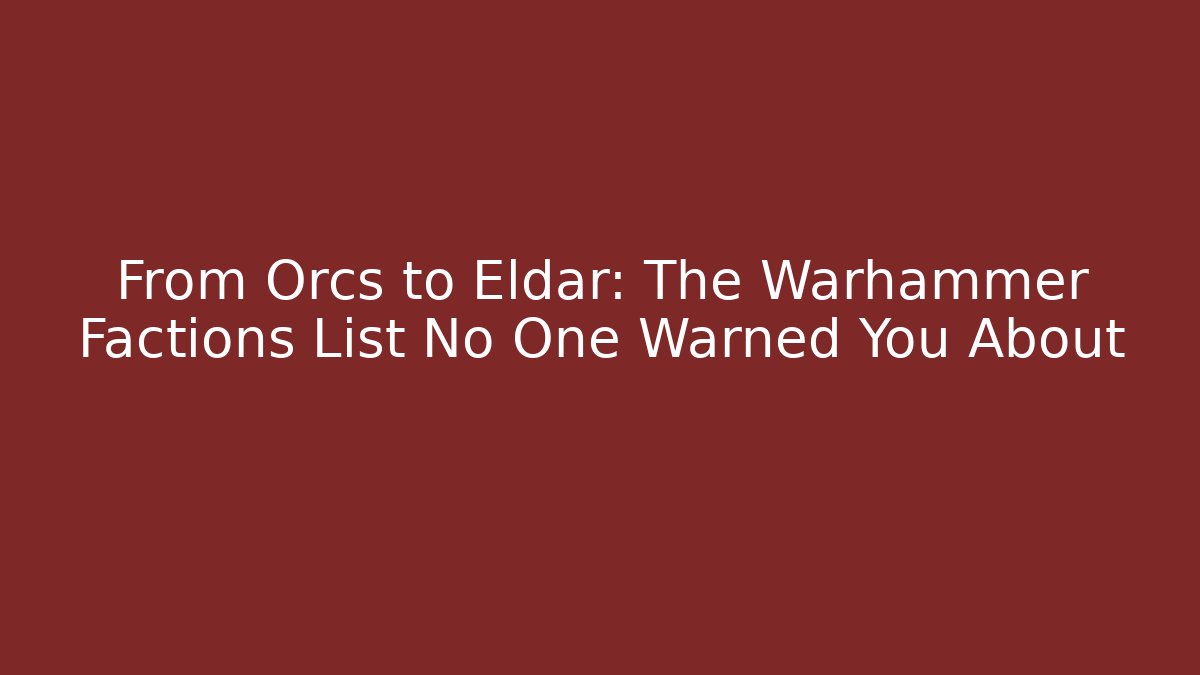 From Orcs to Eldar: The Warhammer Factions List No One Warned You About