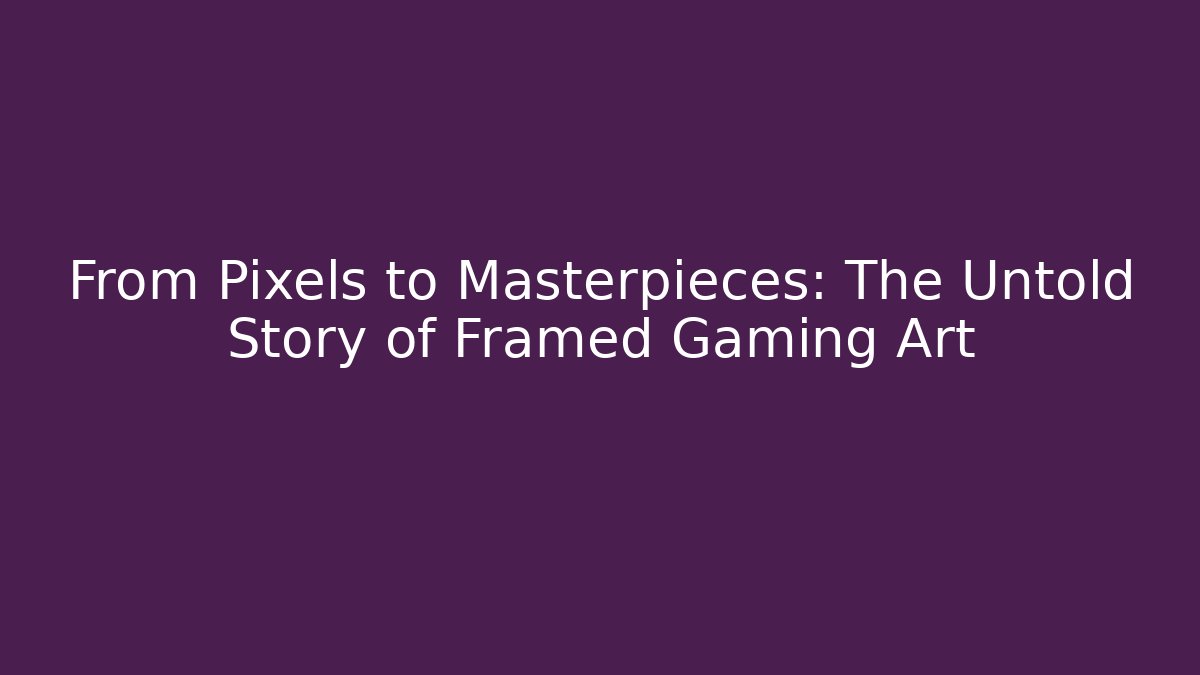 From Pixels to Masterpieces: The Untold Story of Framed Gaming Art