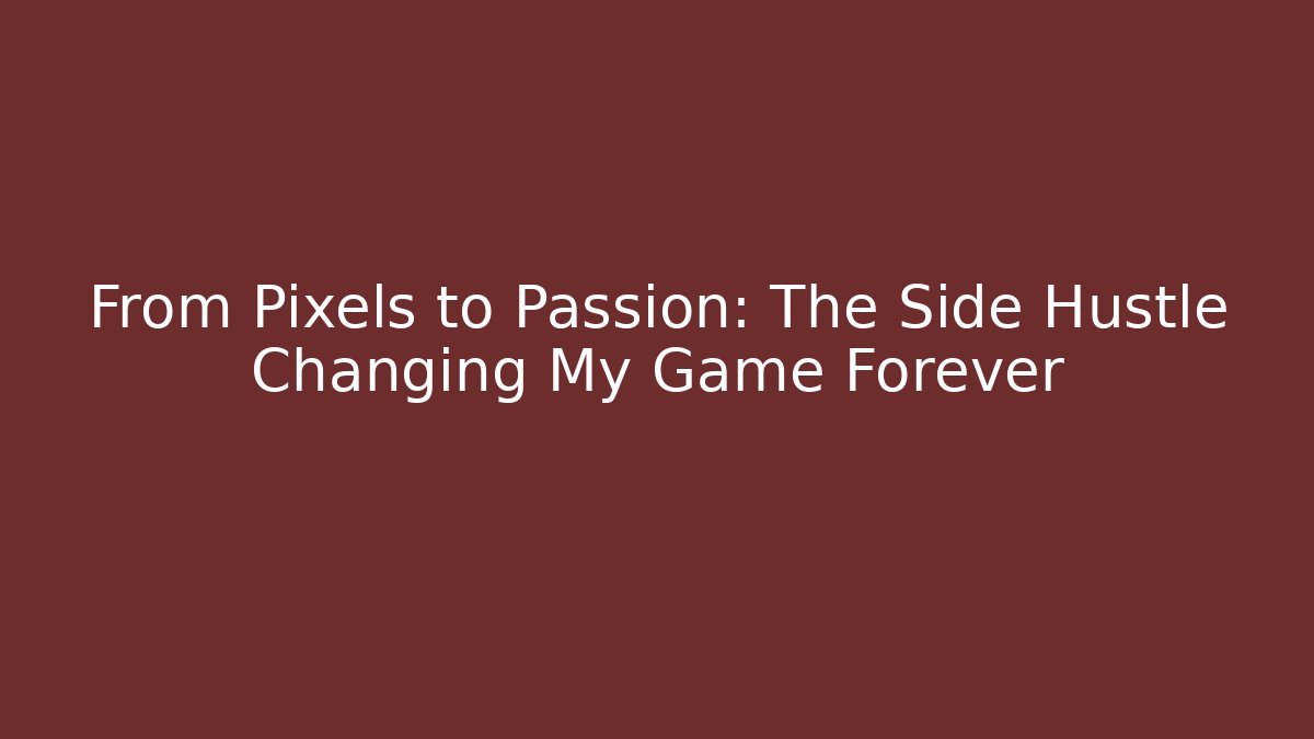 From Pixels to Passion: The Side Hustle Changing My Game Forever