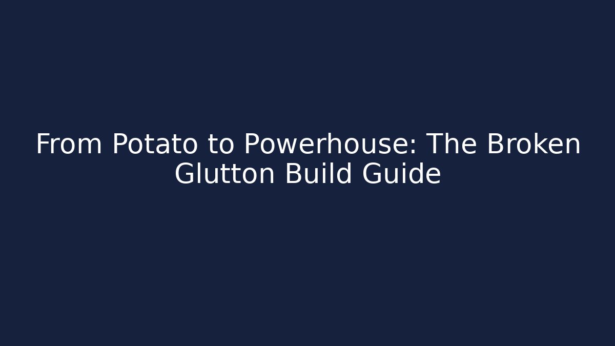 From Potato to Powerhouse: The Broken Glutton Build Guide