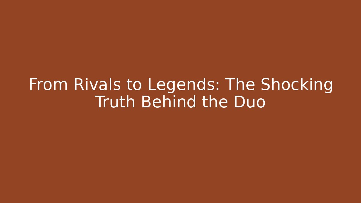From Rivals to Legends: The Shocking Truth Behind the Duo