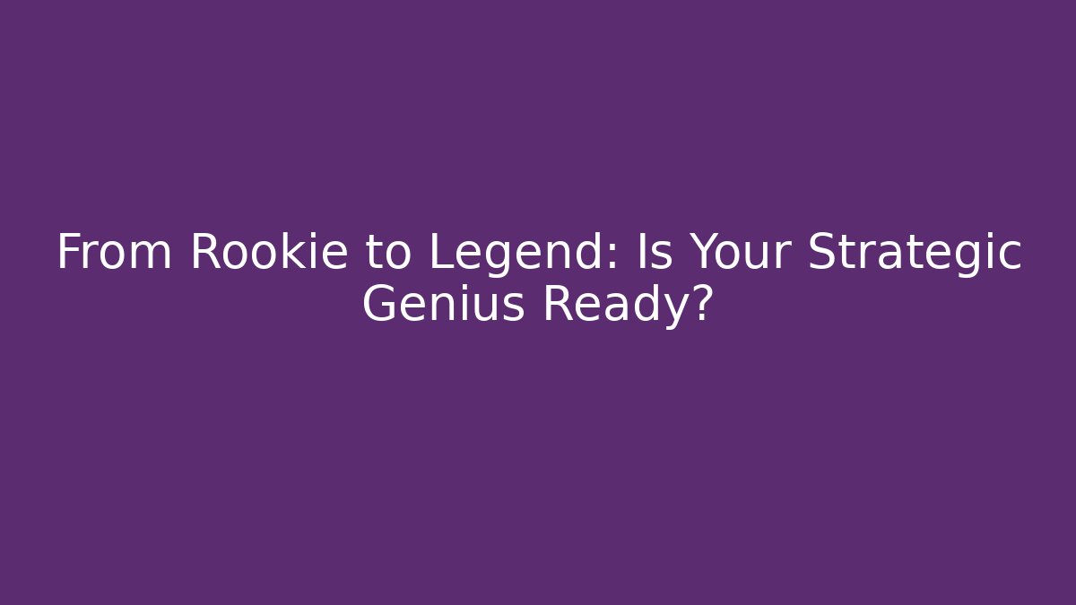 From Rookie to Legend: Is Your Strategic Genius Ready?