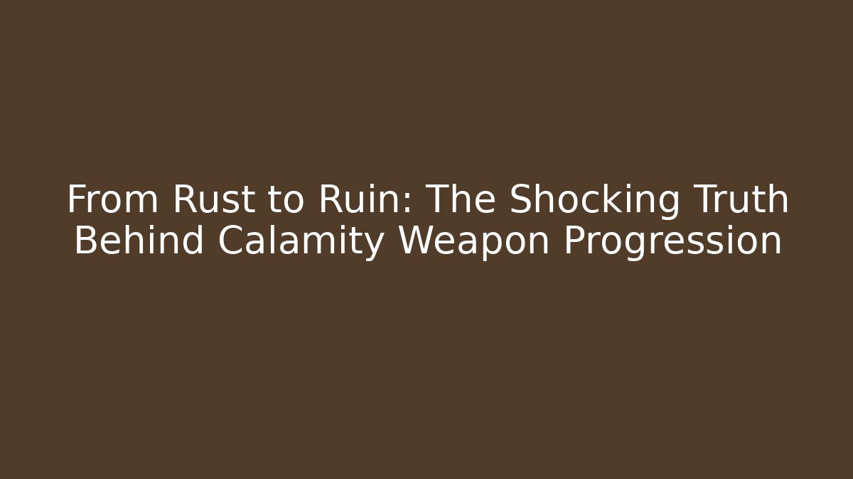 From Rust to Ruin: The Shocking Truth Behind Calamity Weapon Progression