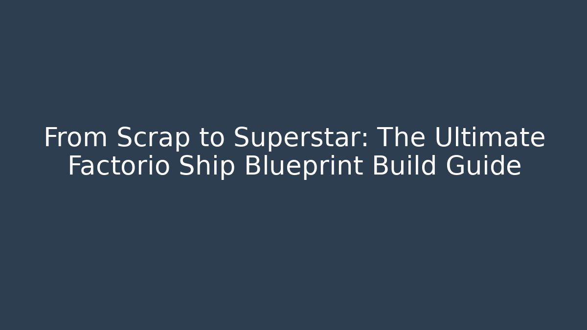 From Scrap to Superstar: The Ultimate Factorio Ship Blueprint Build Guide