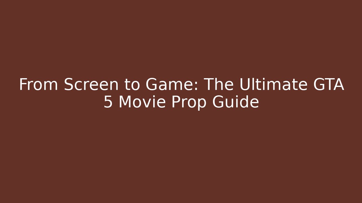 From Screen to Game: The Ultimate GTA 5 Movie Prop Guide
