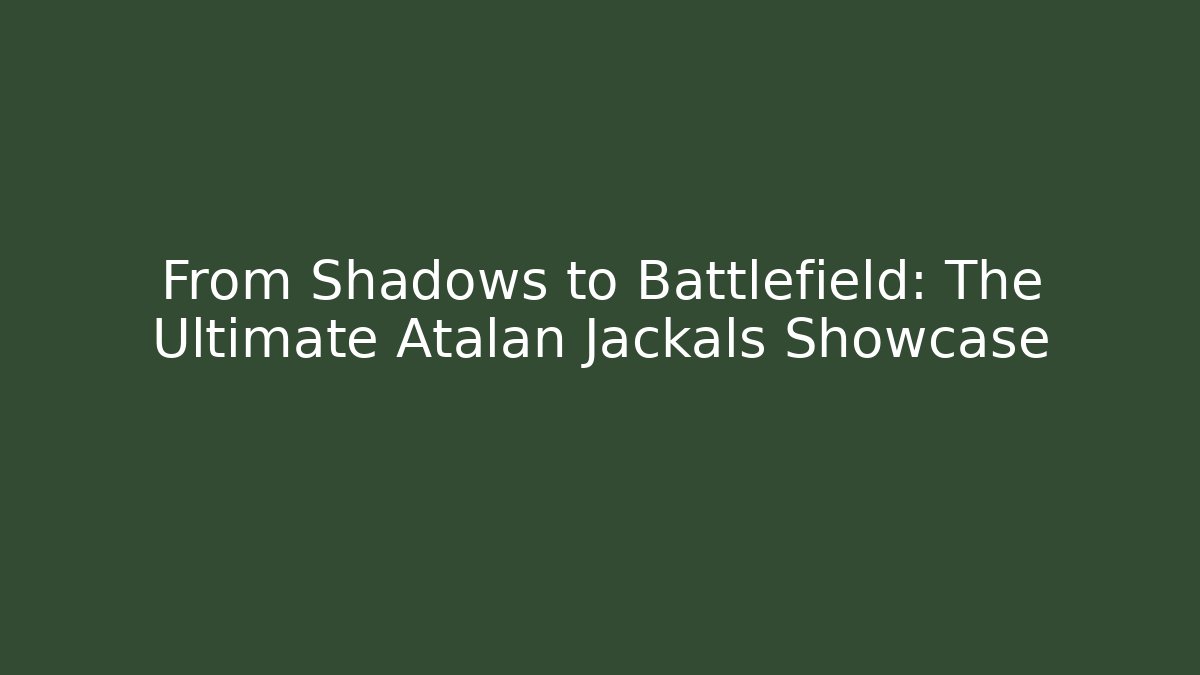 From Shadows to Battlefield: The Ultimate Atalan Jackals Showcase