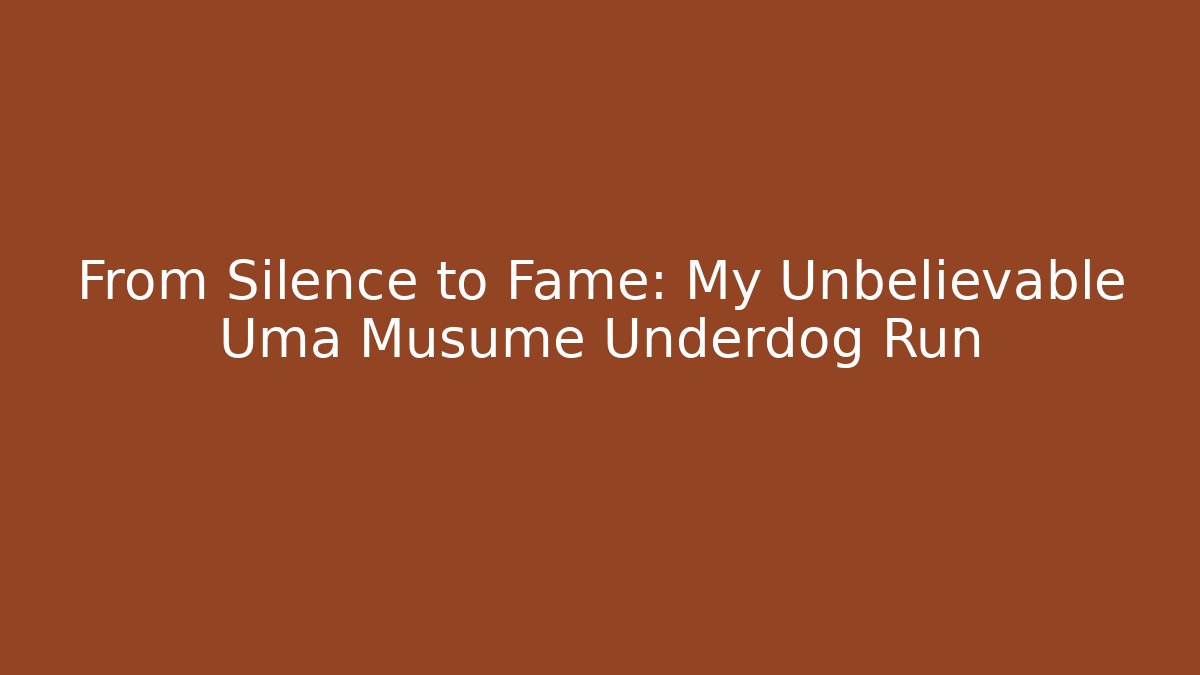From Silence to Fame: My Unbelievable Uma Musume Underdog Run