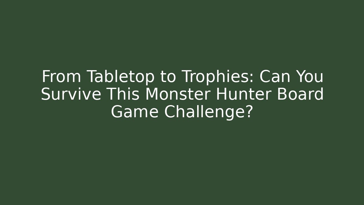 From Tabletop to Trophies: Can You Survive This Monster Hunter Board Game Challenge?