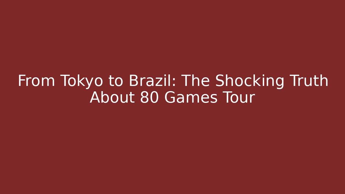 From Tokyo to Brazil: The Shocking Truth About 80 Games Tour