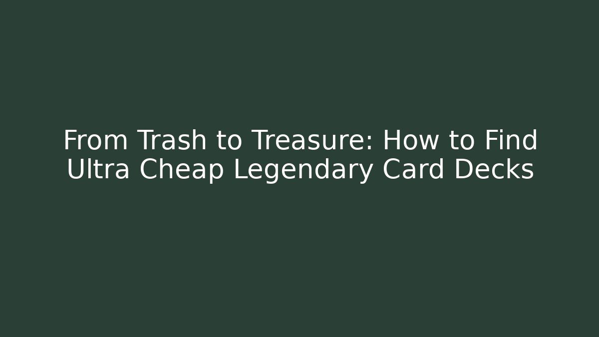 From Trash to Treasure: How to Find Ultra Cheap Legendary Card Decks