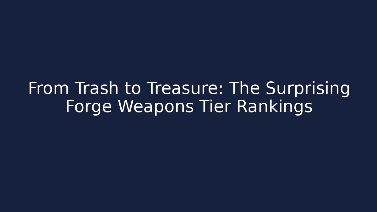 From Trash to Treasure: The Surprising Forge Weapons Tier Rankings