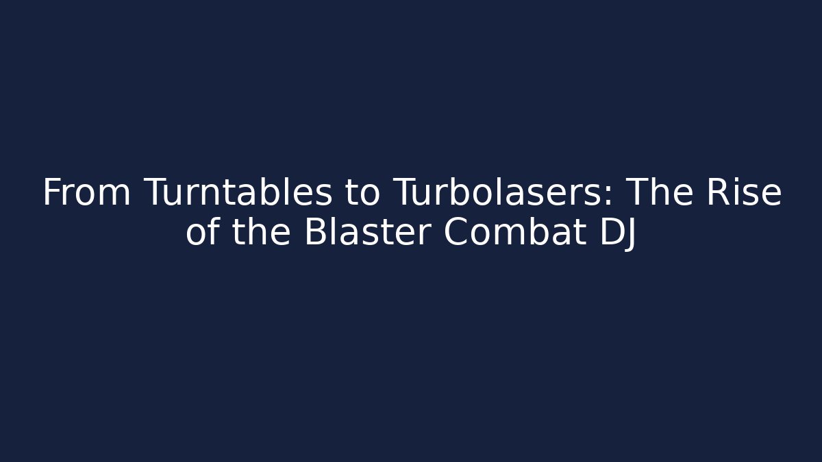 From Turntables to Turbolasers: The Rise of the Blaster Combat DJ
