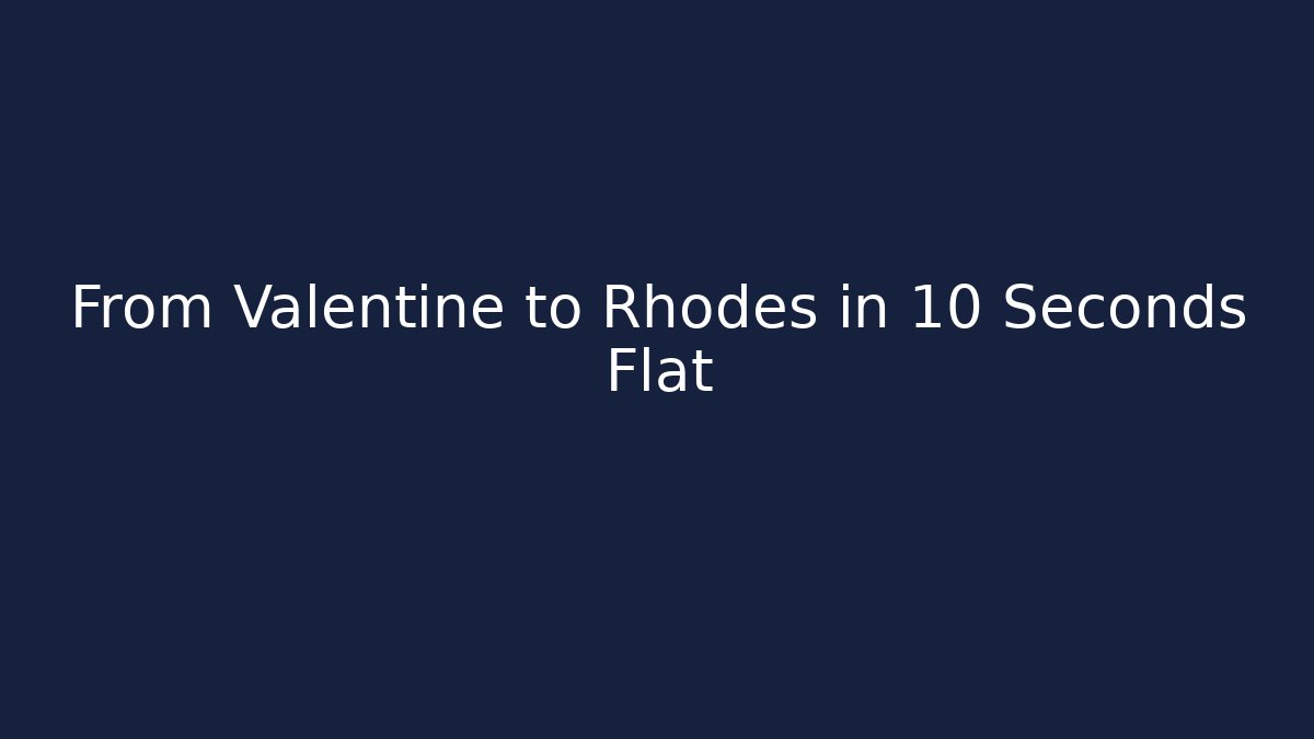 From Valentine to Rhodes in 10 Seconds Flat