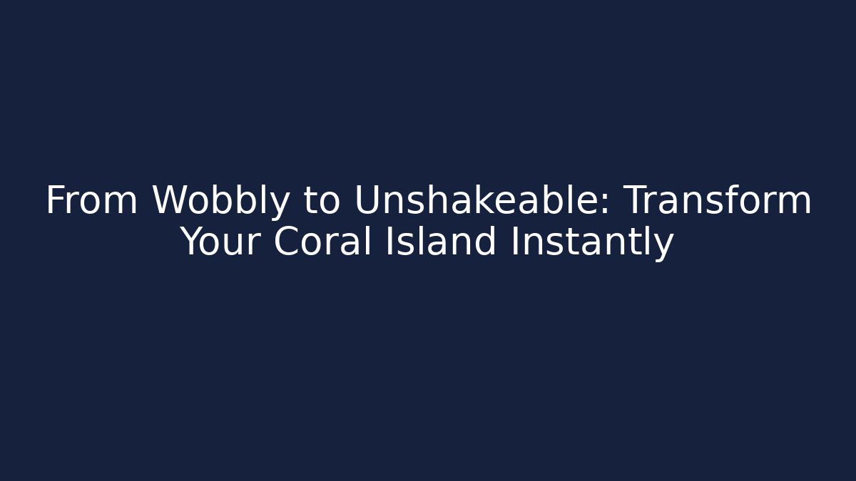 From Wobbly to Unshakeable: Transform Your Coral Island Instantly