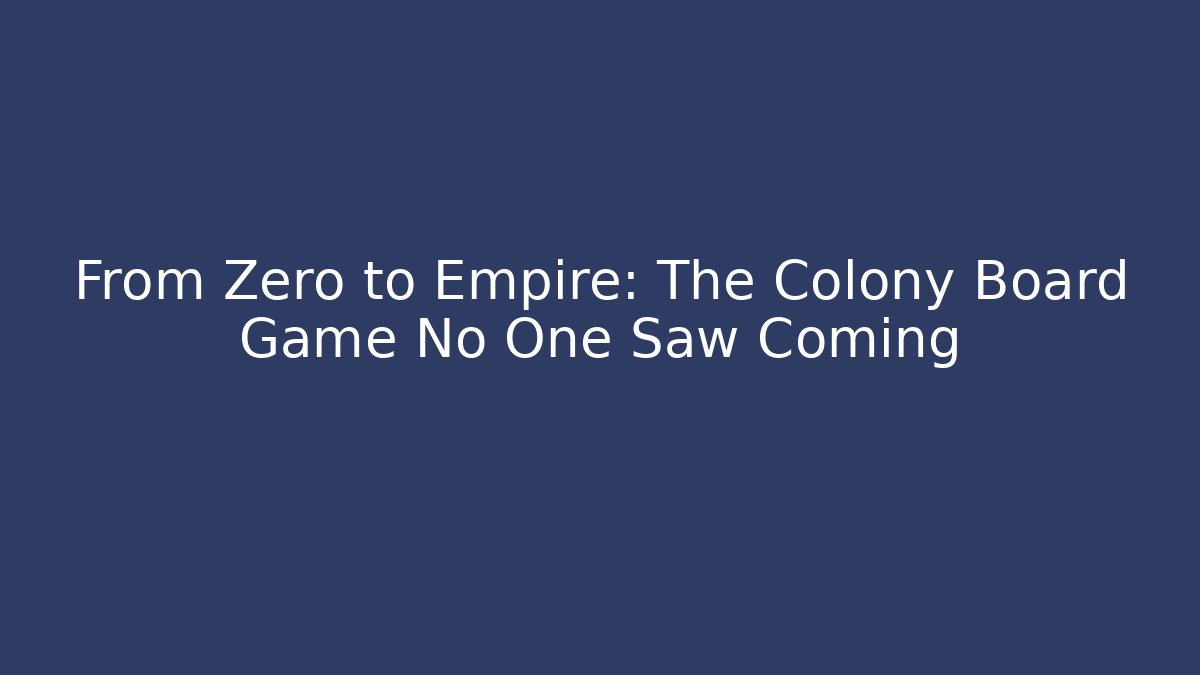 From Zero to Empire: The Colony Board Game No One Saw Coming