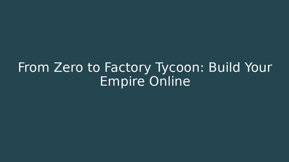 From Zero to Factory Tycoon: Build Your Empire Online
