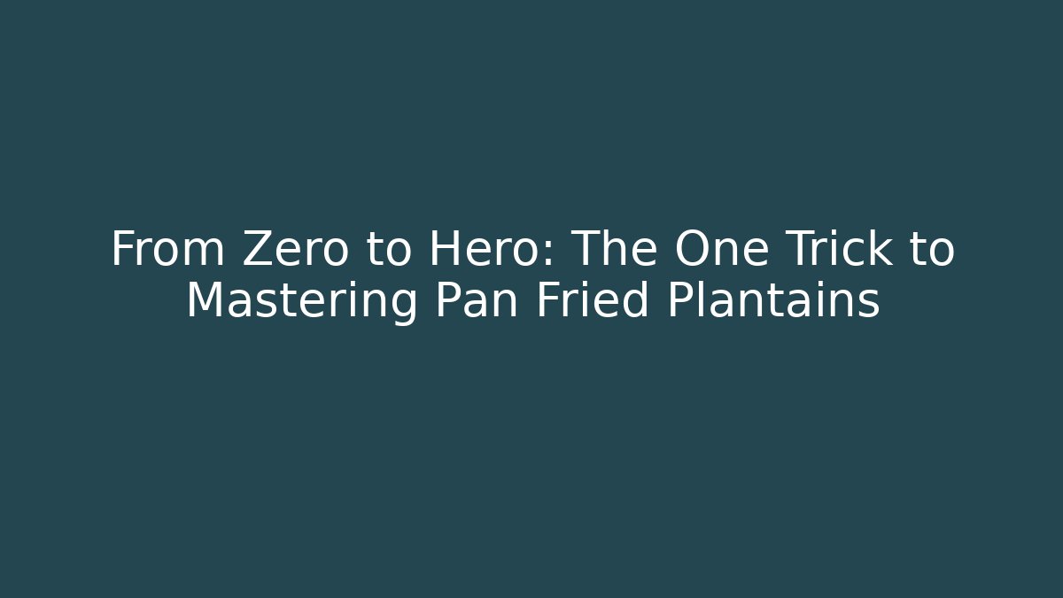 From Zero to Hero: The One Trick to Mastering Pan Fried Plantains