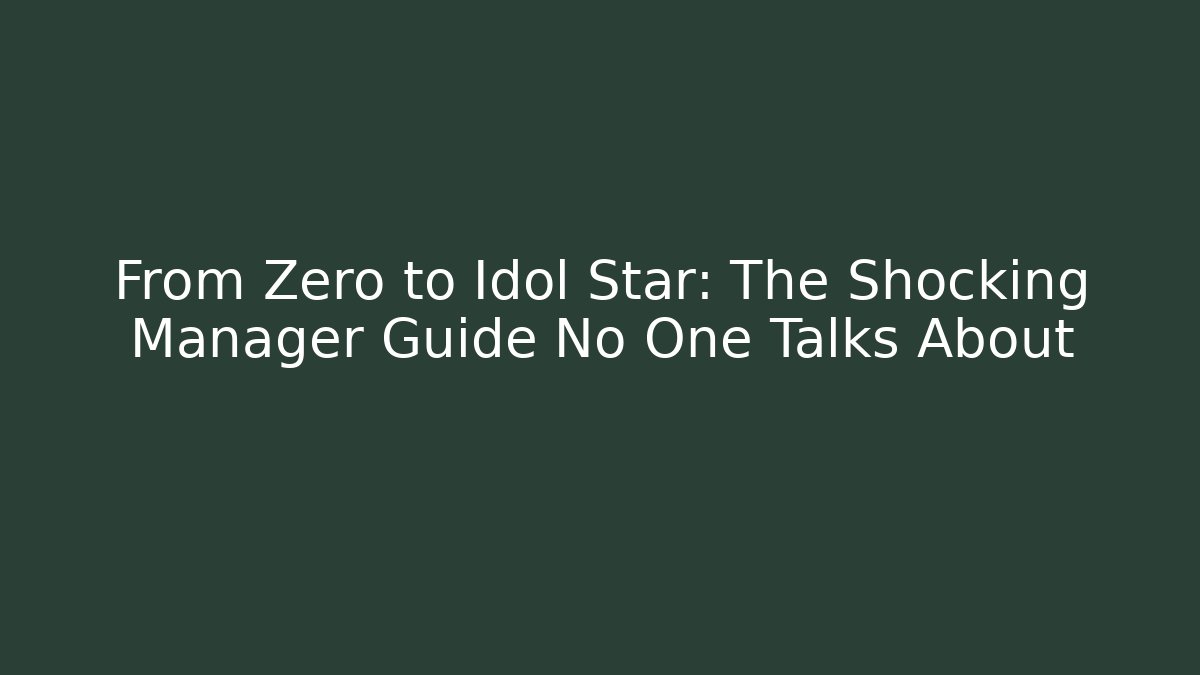 From Zero to Idol Star: The Shocking Manager Guide No One Talks About