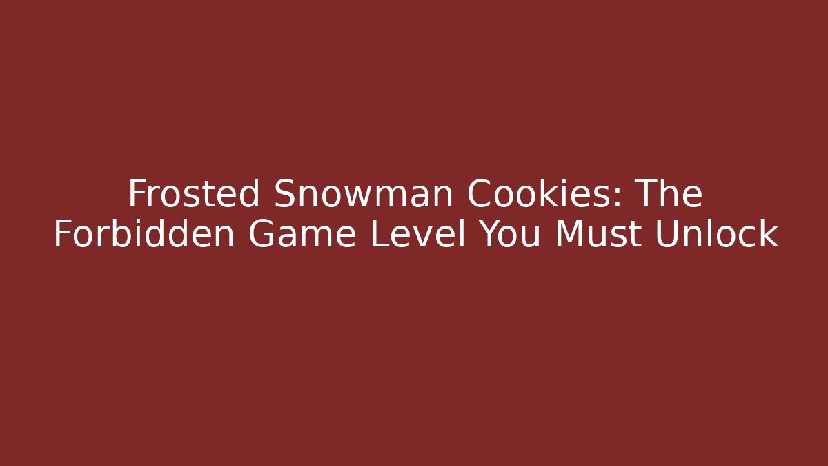 Frosted Snowman Cookies: The Forbidden Game Level You Must Unlock