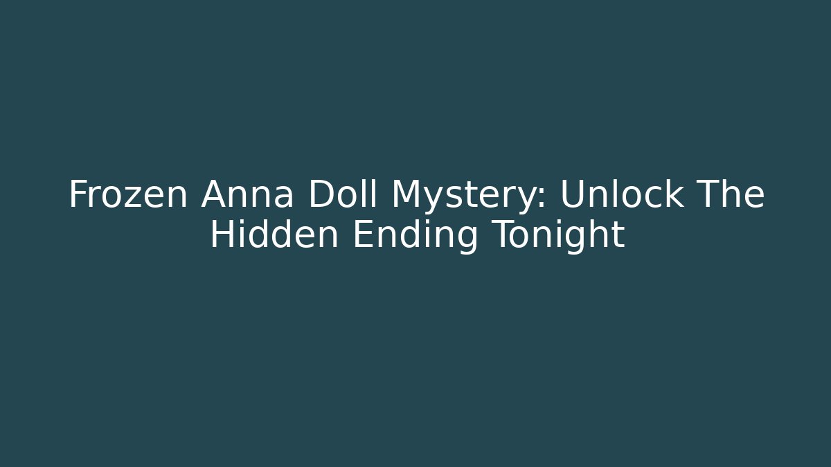 Frozen Anna Doll Mystery: Unlock The Hidden Ending Tonight