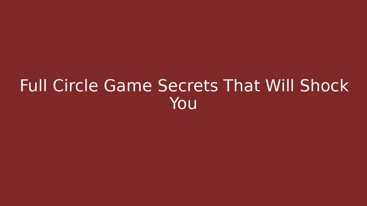 Full Circle Game Secrets That Will Shock You