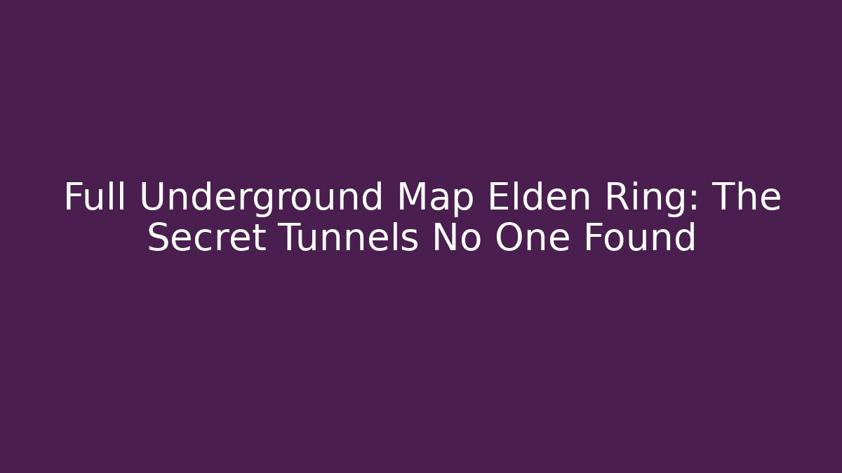 Full Underground Map Elden Ring: The Secret Tunnels No One Found