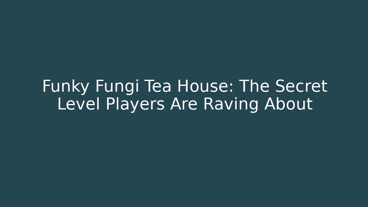 Funky Fungi Tea House: The Secret Level Players Are Raving About