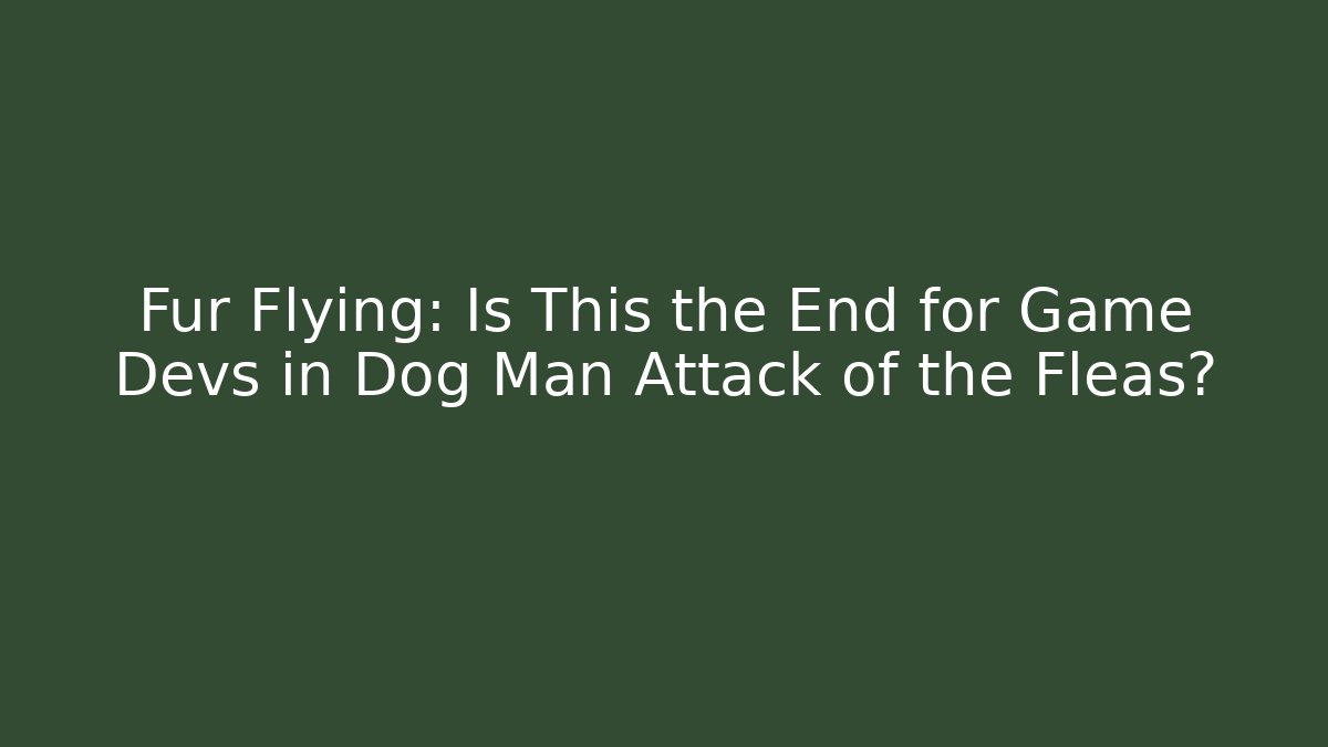 Fur Flying: Is This the End for Game Devs in Dog Man Attack of the Fleas?