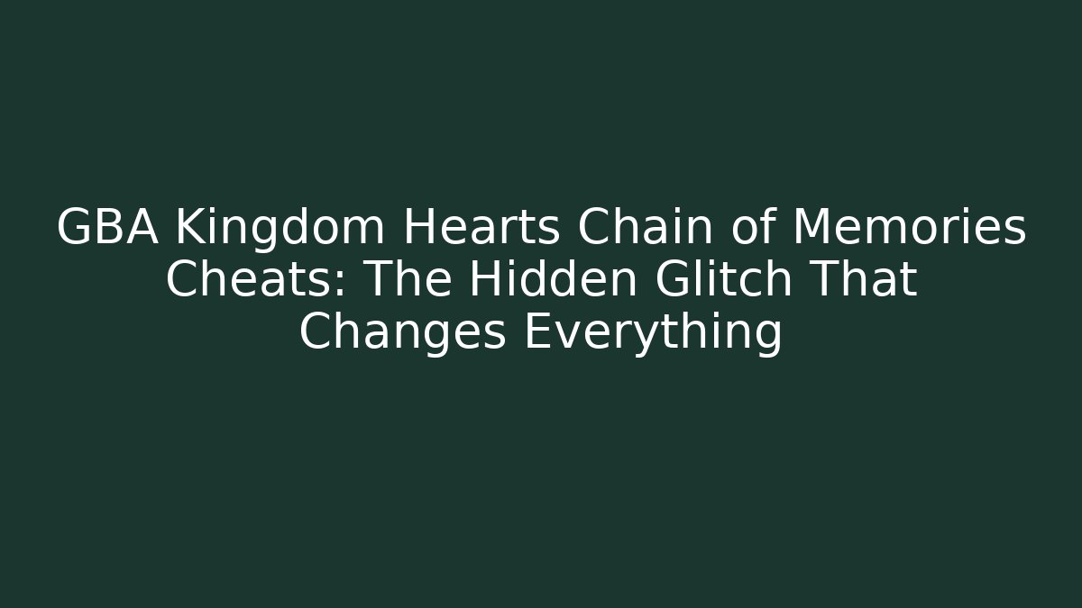 GBA Kingdom Hearts Chain of Memories Cheats: The Hidden Glitch That Changes Everything