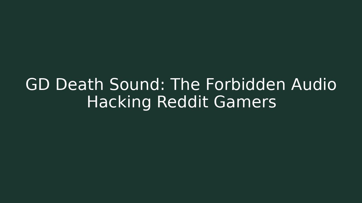GD Death Sound: The Forbidden Audio Hacking Reddit Gamers