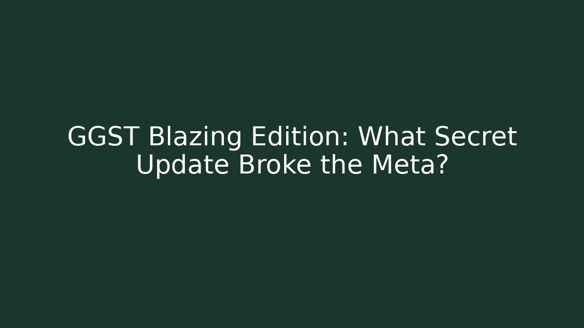 GGST Blazing Edition: What Secret Update Broke the Meta?