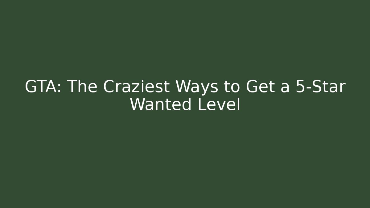 GTA: The Craziest Ways to Get a 5-Star Wanted Level