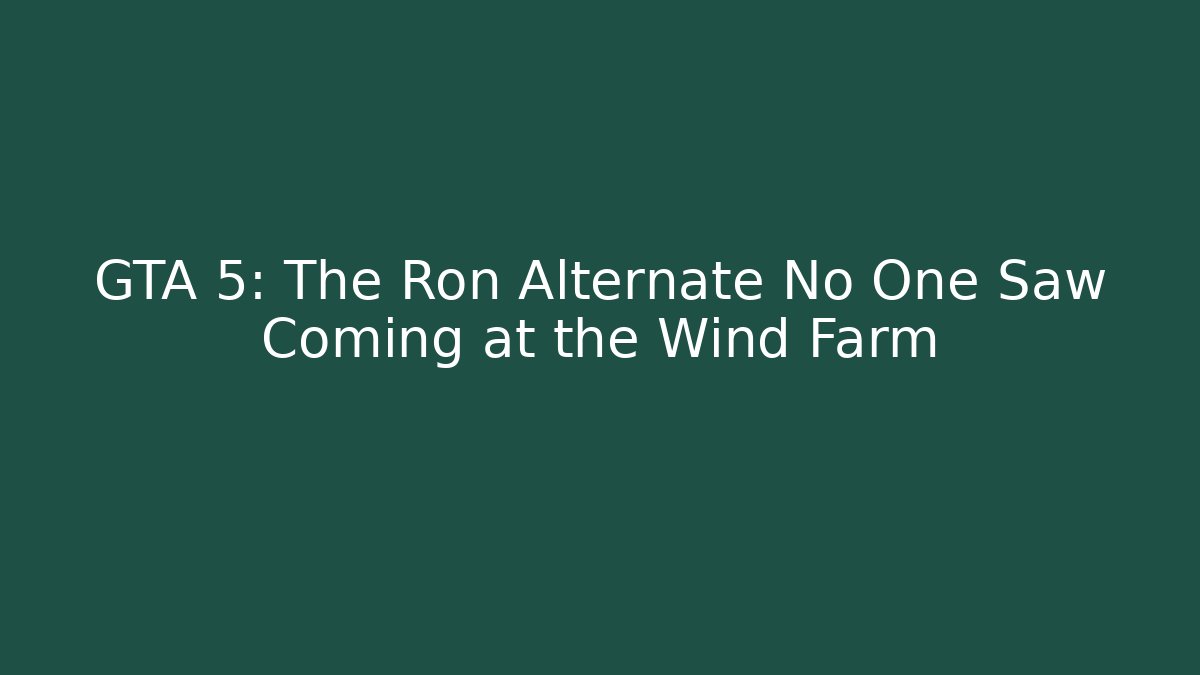 GTA 5: The Ron Alternate No One Saw Coming at the Wind Farm
