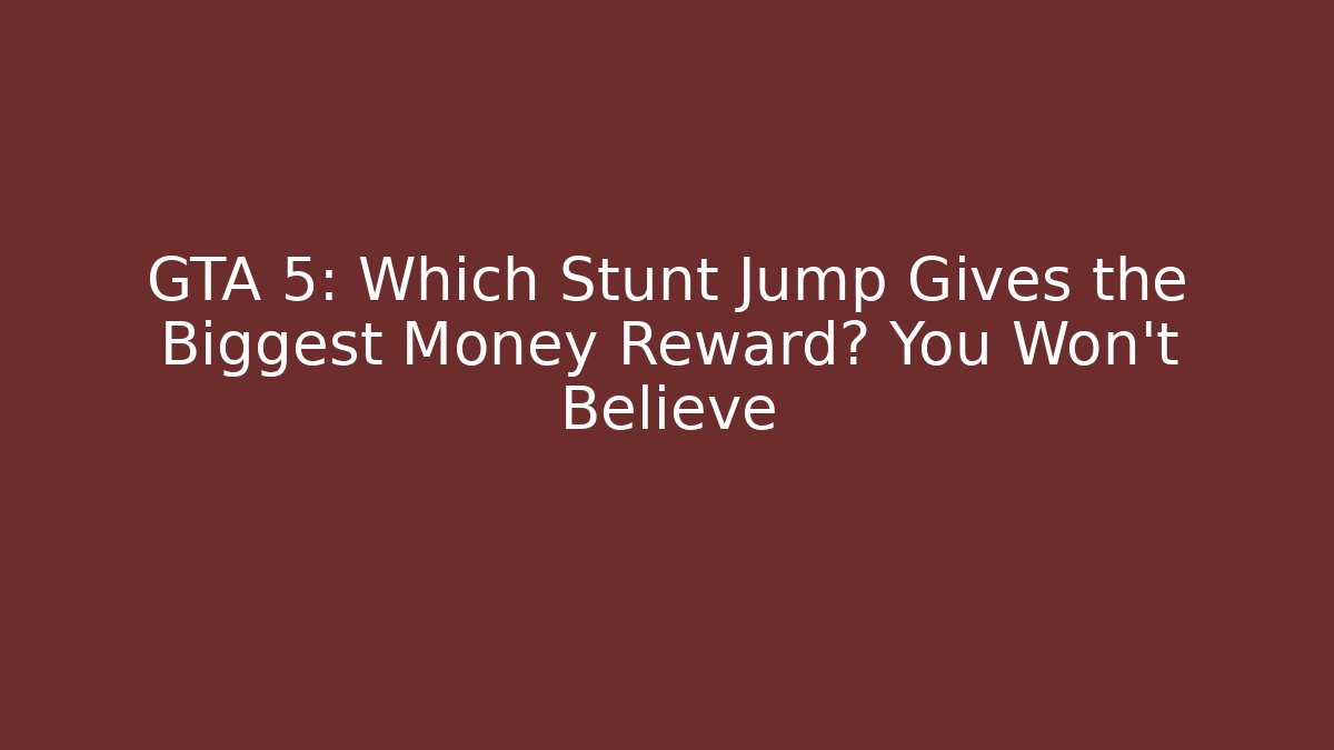 GTA 5: Which Stunt Jump Gives the Biggest Money Reward? You Won’t Believe