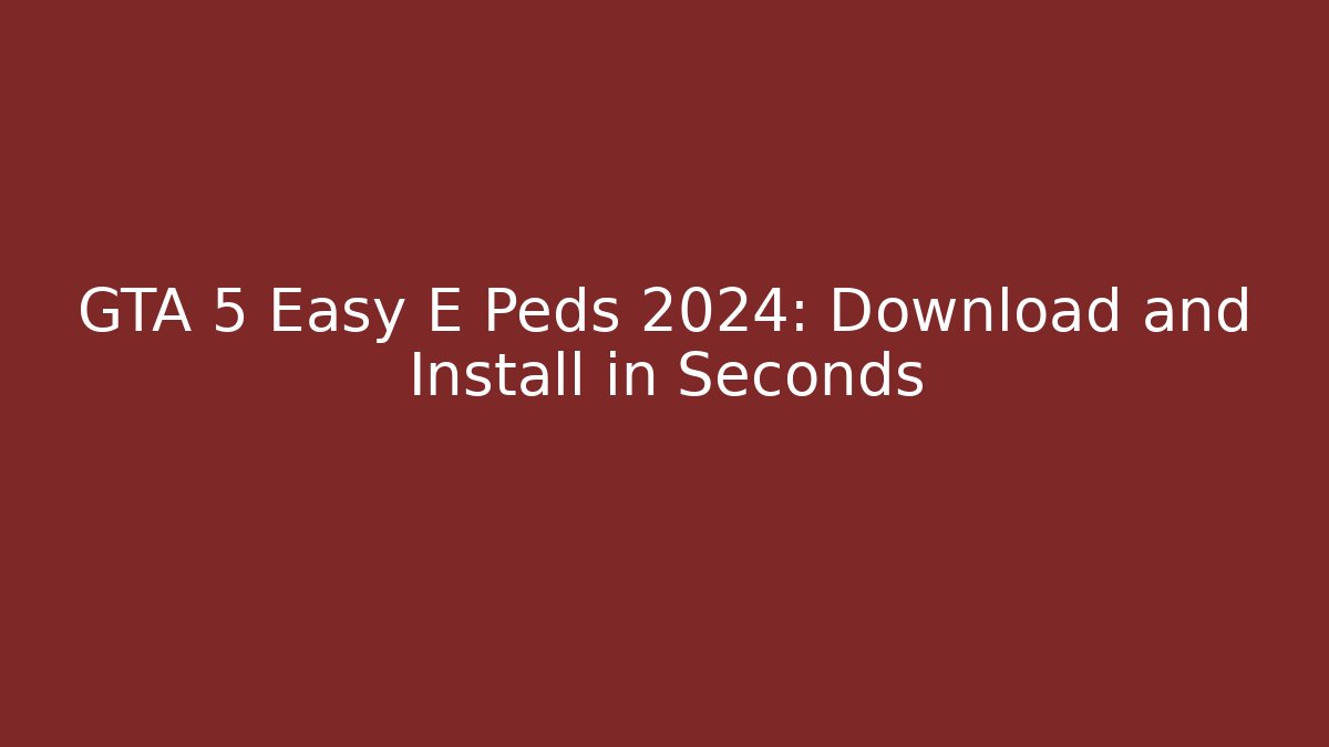 GTA 5 Easy E Peds 2024: Download and Install in Seconds