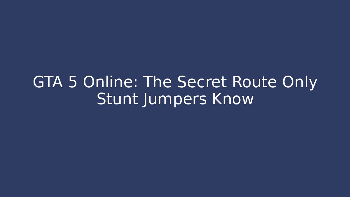 GTA 5 Online: The Secret Route Only Stunt Jumpers Know